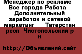 Менеджер по рекламе - Все города Работа » Дополнительный заработок и сетевой маркетинг   . Татарстан респ.,Чистопольский р-н